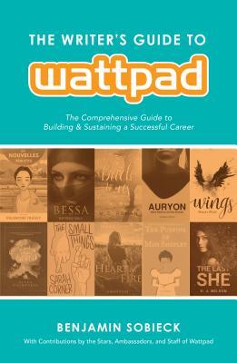 The Writer's Guide to Wattpad: The Comprehensive Guide to Building and Sustaining a Successful Career (Paperback)