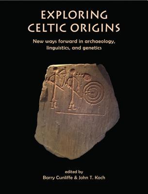 Exploring Celtic Origins: New ways forward in archaeology, linguistics, and genetics (Celtic Studies Publications)
