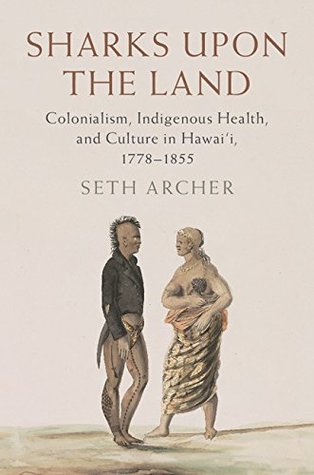 Sharks Upon the Land: Colonialism, Indigenous Health, and Culture in Hawai'i, 1778–1855 (Kindle Edition)