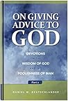 On Giving Advice to God, Part 2: Devotions on the Wisdom of God and the Foolishness of Man