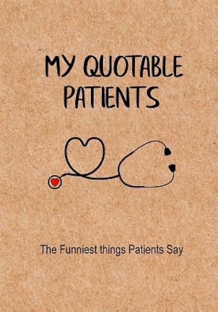 My Quotable Patients - The Funniest Things Patients Say: A Journal to collect Quotes, Memories, and Stories of your Patients, Graduation Gift for Nurses, Doctors or Nurse Practitioner Funny Gift