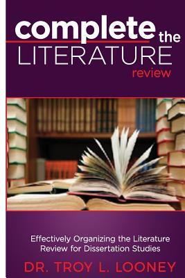 Complete the Literature Review: Effectively Organizing the Literature Review for Dissertation Studies (Completion Series)