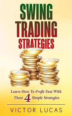 Swing Trading Strategies: Learn How to Profit Fast With These 4 Simple Strategies (Swing Trading Strategies Victor Lucas)