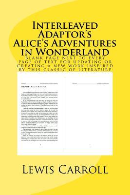 Interleaved Adaptor’s Alice’s Adventures in Wonderland: Blank page next to every page of text for updating or creating a new work inspired by this classic of literature (Adaptor’s Classic Books)