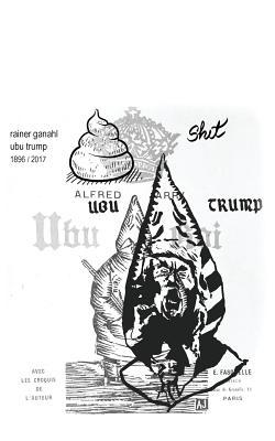Ubu Trump: A tragi-comic play by Rainer Ganahl, after Alfred Jarry (Paperback)