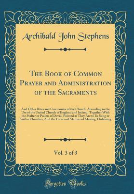The Book of Common Prayer and Administration of the Sacraments, Vol. 3 of 3: And Other Rites and Ceremonies of the Church, According to the Use of the United Church of England and Ireland, Together Wi