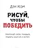 Рисуй, чтобы победить: проверенный способ руководить, продавать, изобретать и обучать