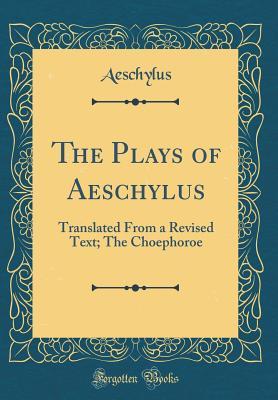 The Plays of Aeschylus: Translated From a Revised Text; The Choephoroe