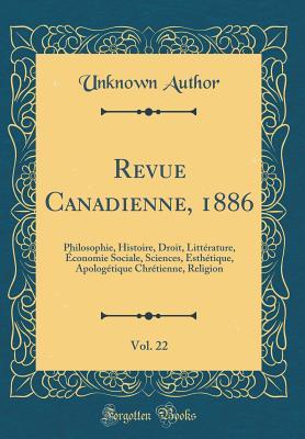 Revue Canadienne, 1886, Vol. 22: Philosophie, Histoire, Droit, Littérature, Économie Sociale, Sciences, Esthétique, Apologétique Chrétienne, Religion (Classic Reprint) (French Edition)