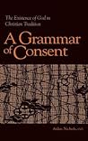 A Grammar of Consent: The Existence of God in Christian Tradition (Library of Religious Philosophy) A Grammar of Consent: The Existence of God in Christian Tradition (Library of Religious Philosophy)