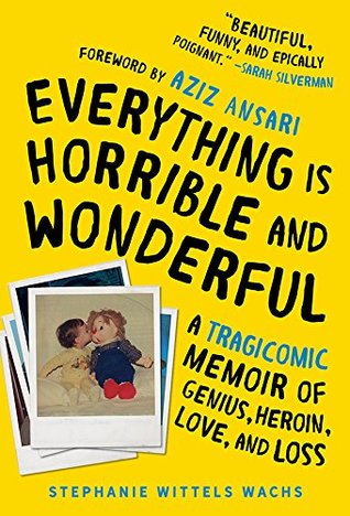 Everything is Horrible and Wonderful: A Tragicomic Memoir of Genius, Heroin, Love, and Loss