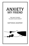 Book cover for Anxiety My Friend: One man's journey to learn to love anxiety