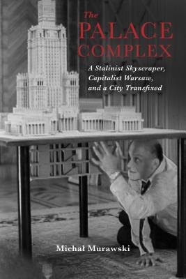 The Palace Complex: A Stalinist Skyscraper, Capitalist Warsaw, and a City Transfixed (New Anthropologies of Europe)