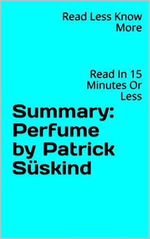 Summary: Perfume by Patrick Süskind: Read In 15 Minutes Or Less (Kindle Edition)