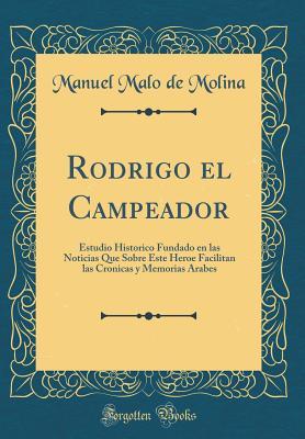 Rodrigo el Campeador: Estudio Historico Fundado en las Noticias Que Sobre Este Heroe Facilitan las Cronicas y Memorias Arabes (Classic Reprint) (Spanish Edition)