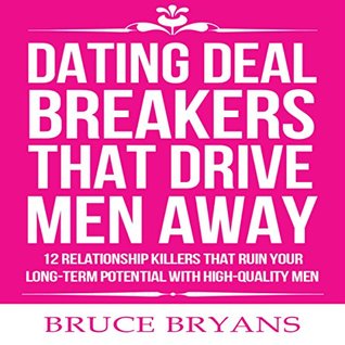 Dating Deal Breakers That Drive Men Away: 12 Relationship Killers That Ruin Your Long-Term Potential with High-Quality Men