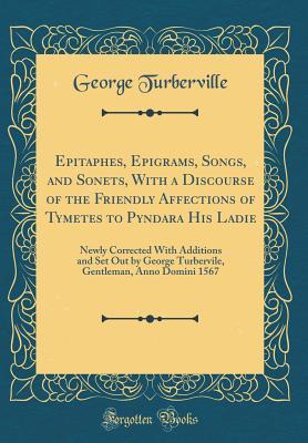 Epitaphes, Epigrams, Songs, and Sonets, With a Discourse of the Friendly Affections of Tymetes to Pyndara His Ladie: Newly Corrected With Additions and Set Out by George Turbervile, Gentleman, Anno Do