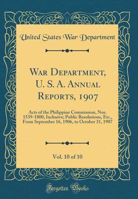 War Department, U. S. A. Annual Reports, 1907, Vol. 10 of 10: Acts of the Philippine Commission, Nos. 1539-1800, Inclusive; Public Resolutions, Etc., From September 16, 1906, to October 31, 1907 (Clas