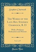 The Works of the Late Rev. Stephen Charnock, B. D, Vol. 1 of 9: With a Prefatory Dedication and Memoir
