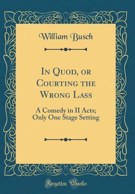 In Quod, or Courting the Wrong Lass: A Comedy in II Acts; Only One Stage Setting