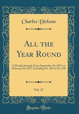 All the Year Round, Vol. 17: A Weekly Journal; From September 16, 1876, to February 24, 1877, Including No. 407 to No. 430