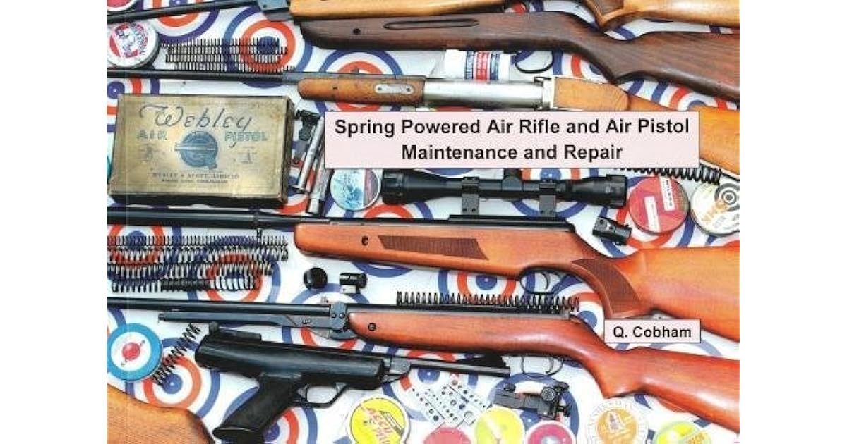 Spring Powered Air Rifle and Air Pistol Maintenance and Repair by Q. Cobham