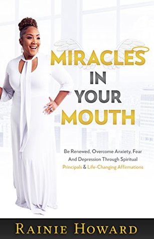 Miracles in Your Mouth: Be Renewed, Overcome Anxiety, Fear and Depression Through Spiritual Principals & Life-Changing Affirmations (Kindle Edition)
