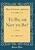 To Be, or Not to Be?: A Novel (Classic Reprint)