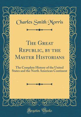The Great Republic, by the Master Historians: The Complete History of the United States and the North American Continent (Classic Reprint)