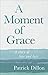 A Moment of Grace by Patrick Dillon