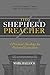 The Shepherd Preacher: A Practical Theology for Pastoral Exposition