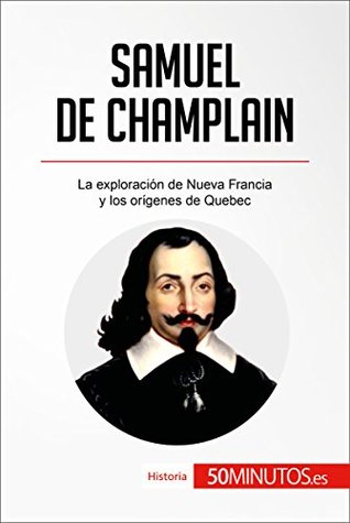 Samuel de Champlain: La exploración de Nueva Francia y los orígenes de Quebec (Historia) (Spanish Edition)