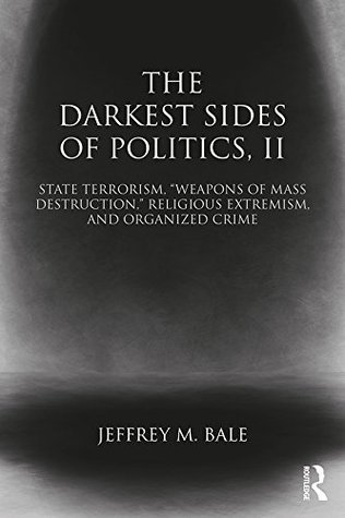 The Darkest Sides of Politics, II: State Terrorism, “Weapons of Mass Destruction,” Religious Extremism, and Organized Crime (Routledge Studies in Extremism and Democracy Book 38)