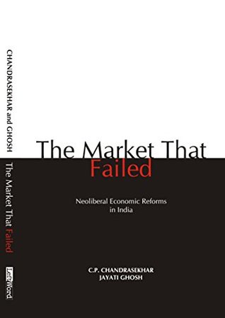 The Market that Failed: Neoliberal Economic Reforms in India (Kindle Edition)