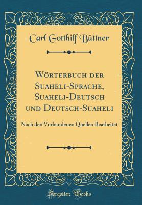 Wörterbuch der Suaheli-Sprache, Suaheli-Deutsch und Deutsch-Suaheli: Nach den Vorhandenen Quellen Bearbeitet (Classic Reprint) (German Edition)
