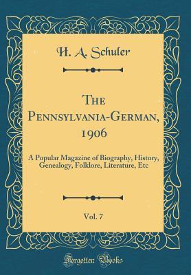 The Pennsylvania-German, 1906, Vol. 7: A Popular Magazine of Biography, History, Genealogy, Folklore, Literature, Etc (Classic Reprint)