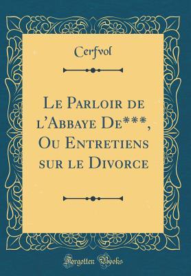 Le Parloir de l'Abbaye De***, Ou Entretiens sur le Divorce (Classic Reprint) (French Edition)
