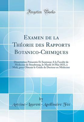 Examen de la Théorie des Rapports Botanico-Chimiques: Dissertation Présentée Et Soutenue A la Faculté de Médecine de Strasbourg, le Mardi 14 Mai 1833, ... le Grade de Docteur en (French Edition)