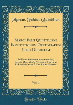 Marci Fabii Quintiliani Institutionum Oratoriarum Libri Duodecim, Vol. 1: Ad Usum Scholarum Accommodati, Recisis, Quæ Minùs Necessaria Visa Sunt Et ... Illustrati (Classic Reprint) (Latin Edition)