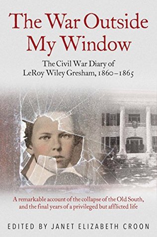 The War Outside My Window: The Civil War Diary of LeRoy Wiley Gresham, 1860-1865 (Kindle Edition)