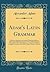 Adam's Latin Grammar: With Some Improvements, and the Following Additions: Rules for the Right Pronunciation of the Latin Language; A Metrical Key to ... to the Different Ages of Roman Literature