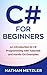 C# for Beginners: An Introduction to C# Programming with Tutorials and Hands-On Examples (Programming for Beginners)