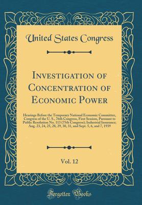 Investigation of Concentration of Economic Power, Vol. 12: Hearings Before the Temporary National Economic Committee, Congress of the U. S., 76th ... Congress); Industrial Insurance; Aug. 23
