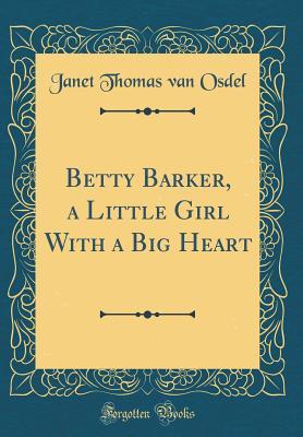 Betty Barker, a Little Girl With a Big Heart (Classic Reprint)