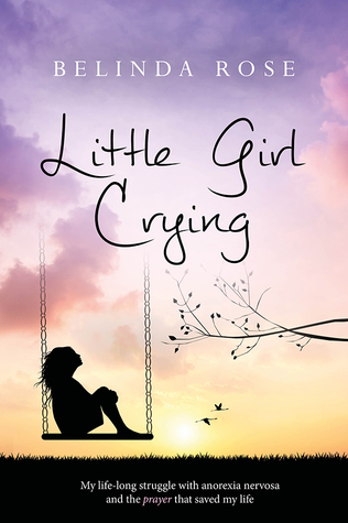 Little Girl Crying: My Lifelong Struggle With Anorexia Nervosa and the Prayer That Saved My Life