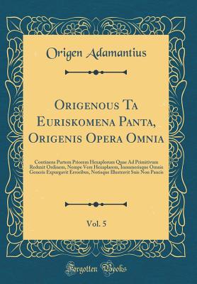 Origenous Ta Euriskomena Panta, Origenis Opera Omnia, Vol. 5: Continens Partem Priorem Hexaplorum Quae Ad Primitivum Reduxit Ordinem, Nempe Vere Hexaplarem, Innumerisque Omnis Generis Expurgavit Erroribus, Notisque Illustravit Suis Non Paucis