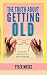The Truth About Getting Old: Over 40 And Not So Fab Anymore (Comedy How To Books Book 4)