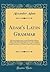 Adam's Latin Grammar: With Some Improvements, and the Following Additions: Rules for the Right Pronunciation of the Latin Language; A Metrical Key to ... to the Different Ages of Roman Literature