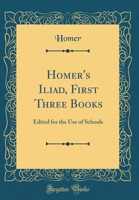 Homer's Iliad, First Three Books: Edited for the Use of Schools
