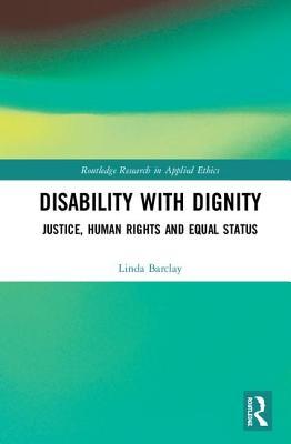 Disability with Dignity: Justice, Human Rights and Equal Status (Routledge Research in Applied Ethics)
